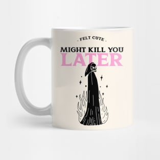 Felt Cute Might Kill You Later Mug